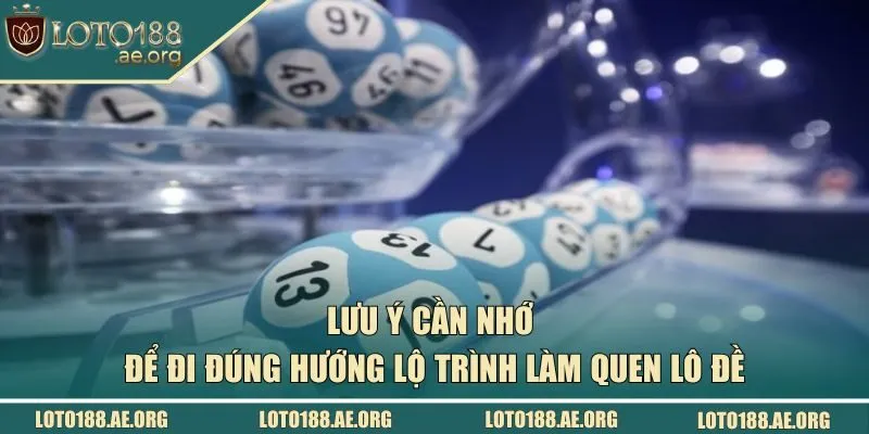 Lưu ý cần nhớ để đi đúng hướng lộ trình làm quen lô đề